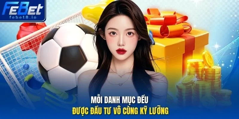 Mỗi danh mục đều được đầu tư vô cùng kỹ lưỡng.
